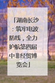 湖南长沙：筑牢电波防线，全力护航第四届中非经贸博览会