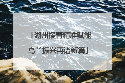 湖州援青精准赋能 乌兰振兴再谱新篇