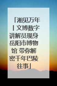 湘见万年丨文博数字讲解员现身岳阳市博物馆 带你解密千年巴陵往事