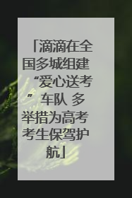 滴滴在全国多城组建“爱心送考”车队 多举措为高考考生保驾护航