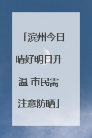 滨州今日晴好明日升温 市民需注意防晒