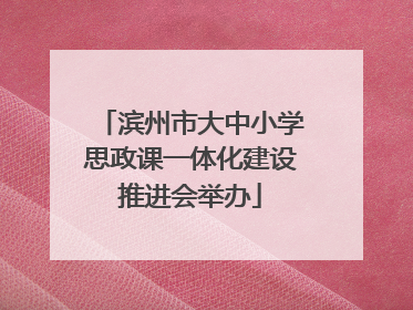 滨州市大中小学思政课一体化建设推进会举办