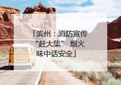 滨州：消防宣传“赶大集” 烟火味中话安全
