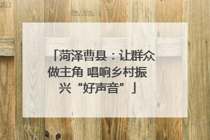 菏泽曹县：让群众做主角 唱响乡村振兴“好声音”