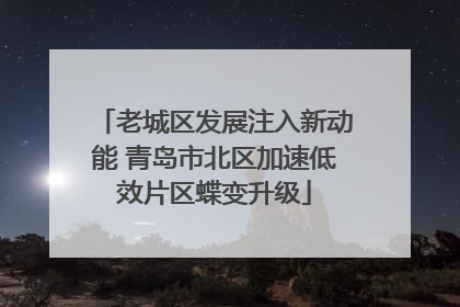 老城区发展注入新动能 青岛市北区加速低效片区蝶变升级