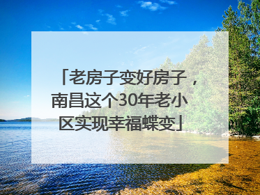 老房子变好房子，南昌这个30年老小区实现幸福蝶变