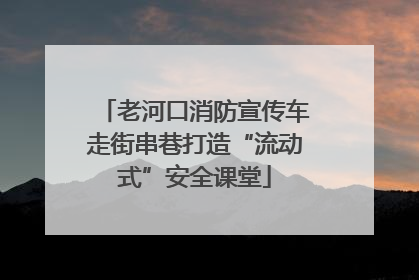 老河口消防宣传车走街串巷打造“流动式”安全课堂