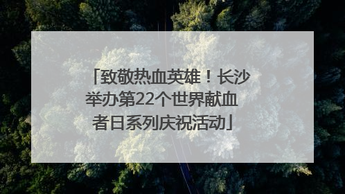 致敬热血英雄！长沙举办第22个世界献血者日系列庆祝活动