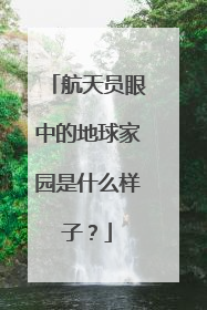 航天员眼中的地球家园是什么样子？