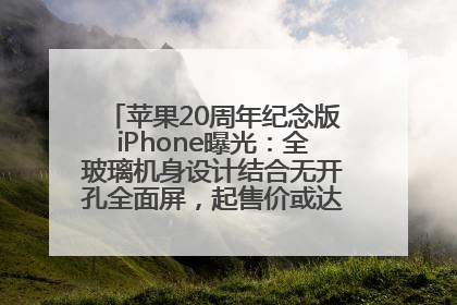 苹果20周年纪念版iPhone曝光：全玻璃机身设计结合无开孔全面屏，起售价或达1.45万人民币