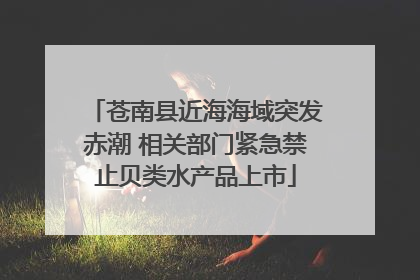 苍南县近海海域突发赤潮 相关部门紧急禁止贝类水产品上市