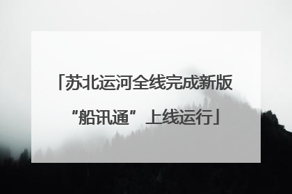 苏北运河全线完成新版“船讯通”上线运行