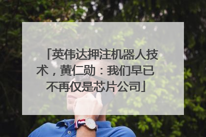 英伟达押注机器人技术，黄仁勋：我们早已不再仅是芯片公司