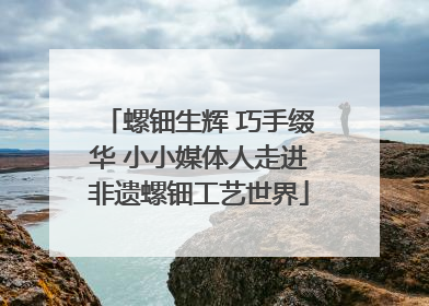 螺钿生辉 巧手缀华 小小媒体人走进非遗螺钿工艺世界