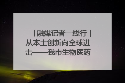 融媒记者一线行｜从本土创新向全球进击——我市生物医药产业破茧突围
