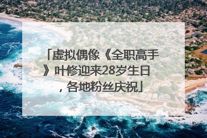 虚拟偶像《全职高手》叶修迎来28岁生日，各地粉丝庆祝