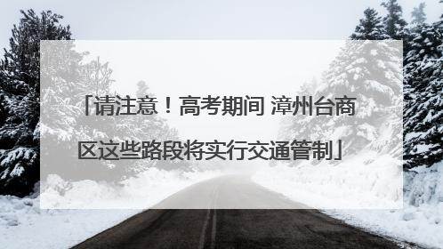 请注意！高考期间 漳州台商区这些路段将实行交通管制