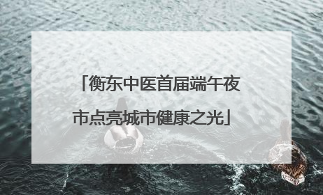 衡东中医首届端午夜市点亮城市健康之光