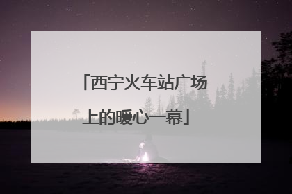 西宁火车站广场上的暖心一幕