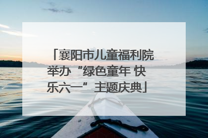 襄阳市儿童福利院举办“绿色童年 快乐六一”主题庆典
