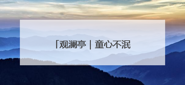 观澜亭｜童心不泯，是灵魂的韧性