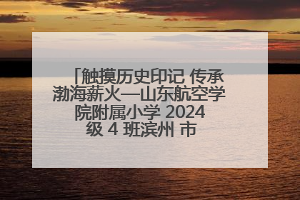 触摸历史印记 传承渤海薪火—山东航空学院附属小学 2024 级 4 班滨州 市档案馆研学实践活动