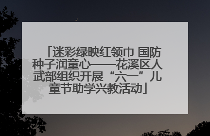 迷彩绿映红领巾 国防种子润童心——花溪区人武部组织开展“六一”儿童节助学兴教活动