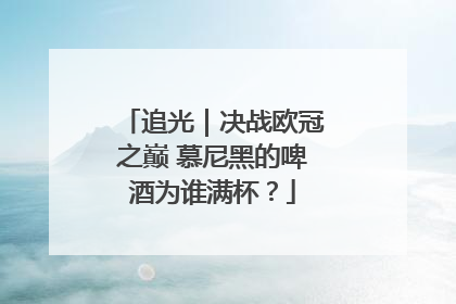 追光｜决战欧冠之巅 慕尼黑的啤酒为谁满杯？