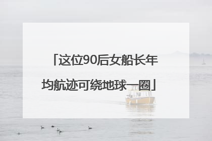 这位90后女船长年均航迹可绕地球一圈