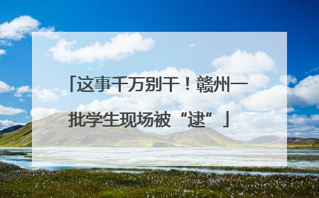 这事千万别干！赣州一批学生现场被“逮”