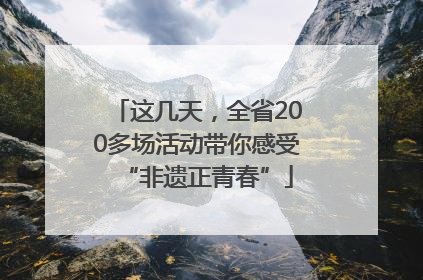 这几天，全省200多场活动带你感受“非遗正青春”