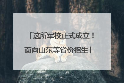 这所军校正式成立！面向山东等省份招生