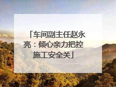 车间副主任赵永亮：倾心亲力把控施工安全关