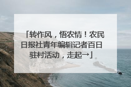 转作风，悟农情！农民日报社青年编辑记者百日驻村活动，走起→