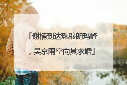 谢楠到达珠穆朗玛峰，吴京隔空向其求婚