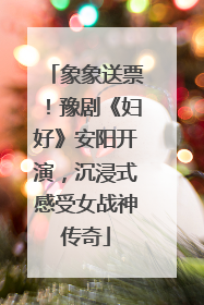 象象送票！豫剧《妇好》安阳开演，沉浸式感受女战神传奇