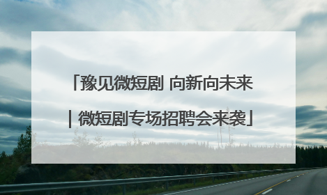 豫见微短剧 向新向未来｜微短剧专场招聘会来袭