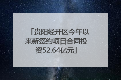 贵阳经开区今年以来新签约项目合同投资52.64亿元