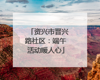 资兴市晋兴路社区：端午活动暖人心