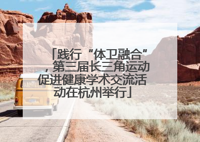 践行“体卫融合”，第三届长三角运动促进健康学术交流活动在杭州举行