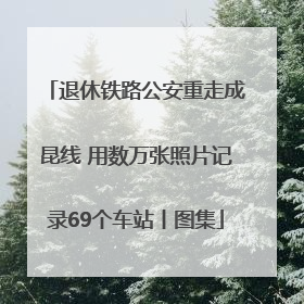 退休铁路公安重走成昆线 用数万张照片记录69个车站丨图集