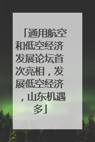 通用航空和低空经济发展论坛首次亮相，发展低空经济，山东机遇多