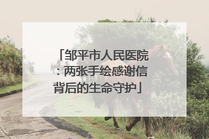 邹平市人民医院：两张手绘感谢信背后的生命守护