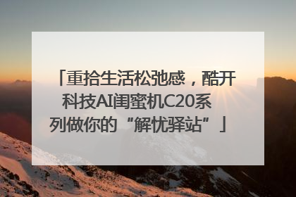 重拾生活松弛感，酷开科技AI闺蜜机C20系列做你的“解忧驿站”
