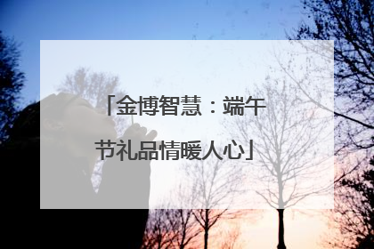 金博智慧：端午节礼品情暖人心