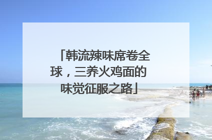 韩流辣味席卷全球，三养火鸡面的味觉征服之路