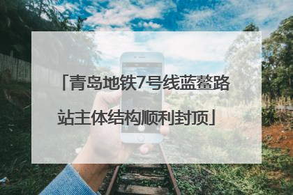 青岛地铁7号线蓝鳌路站主体结构顺利封顶
