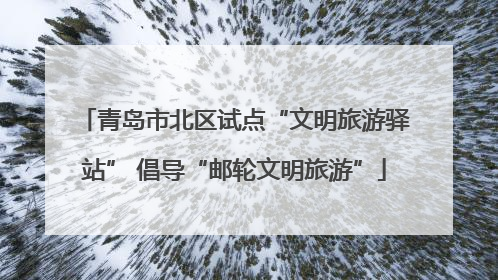 青岛市北区试点“文明旅游驿站” 倡导“邮轮文明旅游”