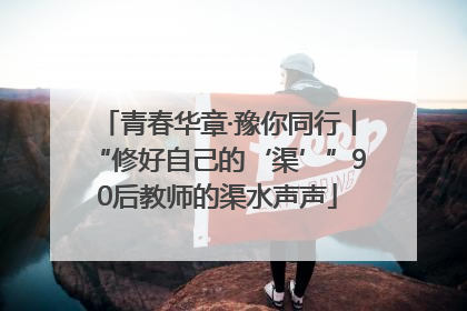 青春华章·豫你同行丨“修好自己的‘渠’”90后教师的渠水声声