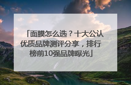 面膜怎么选？十大公认优质品牌测评分享，排行榜前10强品牌曝光